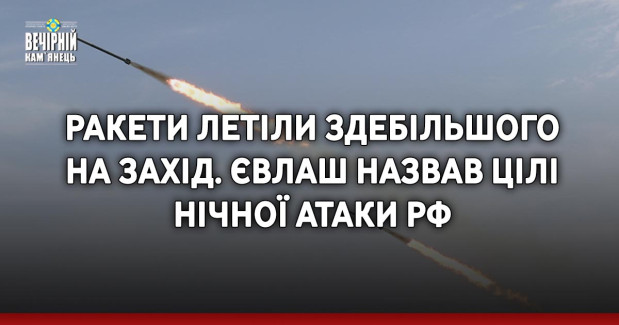 Ракети летіли здебільшого на захід. Євлаш назвав цілі нічної атаки РФ