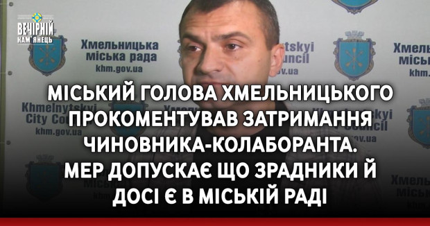 Міський голова Хмельницького Симчишин прокоментував затримання чиновника-колаборанта. Мер допускає що зрадники й досі є в міській раді