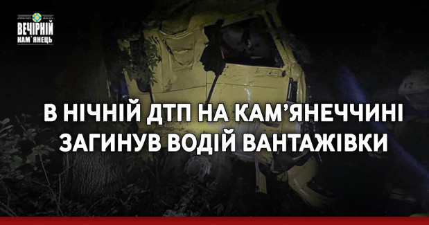 В нічній ДТП на Кам’янеччині загинув водій вантажівки