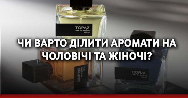 Чи варто ділити аромати на чоловічі та жіночі?