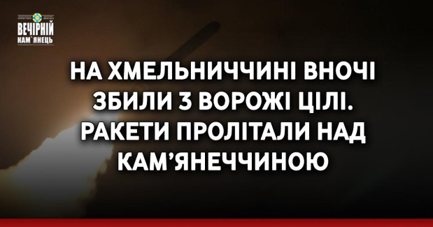 На Хмельниччині вночі збили 3 ворожі цілі. Ракети пролітали над Кам’янеччиною
