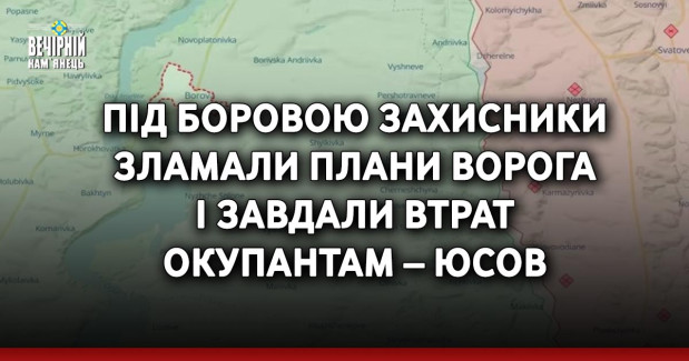 Під Боровою захисники зламали плани ворога і завдали втрат окупантам – Юсов