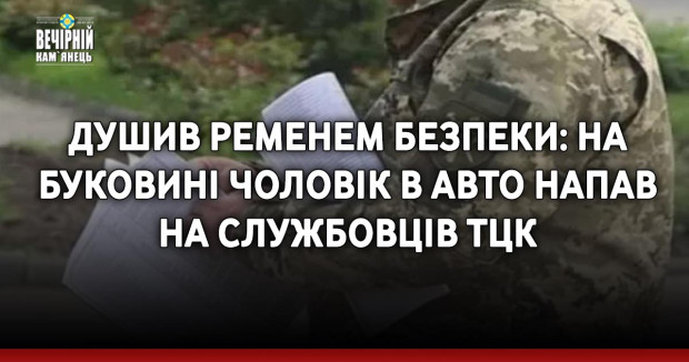 Душив ременем безпеки: на Буковині чоловік в авто напав на службовців ТЦК