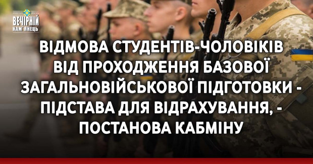 Відмова студентів-чоловіків  від проходження базової загальновійськової підготовки - підстава для відрахування, - постанова Кабміну