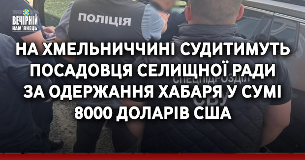 На Хмельниччині судитимуть посадовця селищної ради за одержання хабаря у сумі 8000 доларів США