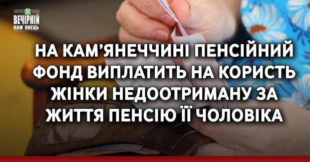 На Кам’янеччині Пенсійний фонд виплатить на користь жінки недоотриману за життя пенсію її чоловіка