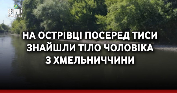 На острівці посеред Тиси знайшли тіло чоловіка з Хмельниччини