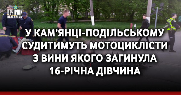 У Кам’янці-Подільському судитимуть мотоциклісти з вини якого загинула 16-річна дівчина