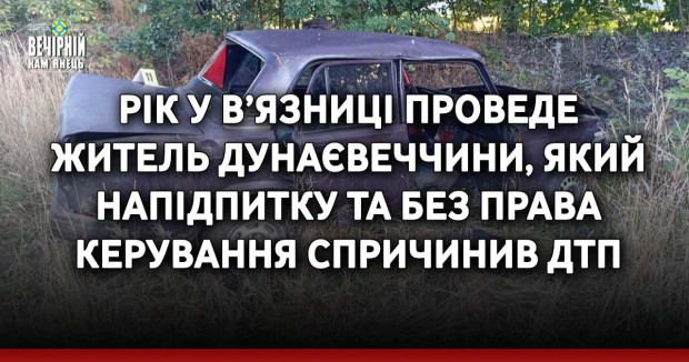 Рік у в’язниці проведе житель Дунаєвеччини, який напідпитку та без права керування спричинив ДТП