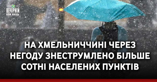 На Хмельниччині через негоду знеструмлено більше сотні населених пунктів