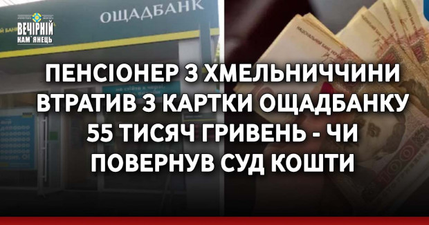 Пенсіонер з Хмельниччини втратив з картки Ощадбанку 55 тисяч гривень - чи повернув суд кошти