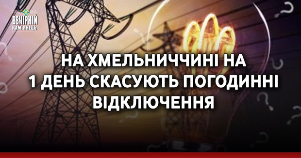 На Хмельниччині на 1 день скасують погодинні відключення