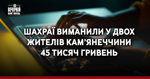 Шахраї виманили у двох жителів Кам’янеччини 45 тисяч гривень