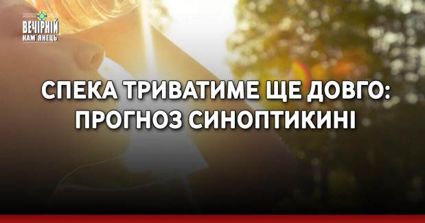 Спека триватиме ще довго: прогноз синоптикині