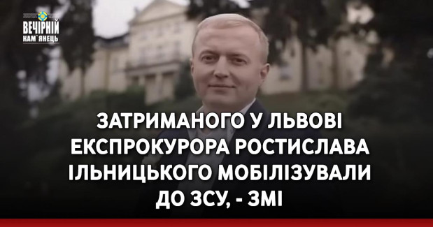 Затриманого у Львові експрокурора Ростислава Ільницького мобілізували до ЗСУ, - ЗМІ