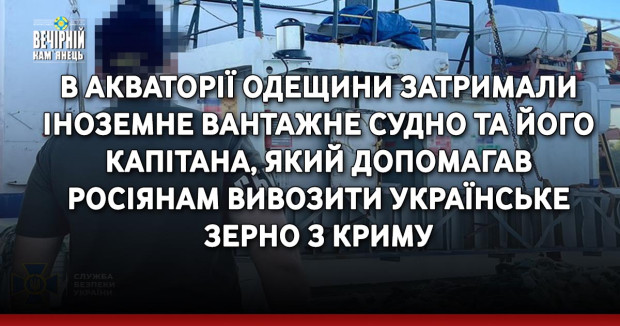 В акваторії Одещини затримали іноземне вантажне судно та його капітана, який допомагав росіянам вивозити українське зерно з Криму