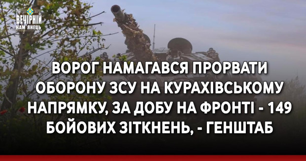 Ворог намагався прорвати оборону ЗСУ на Курахівському напрямку, за добу на фронті - 149 бойових зіткнень, - Генштаб