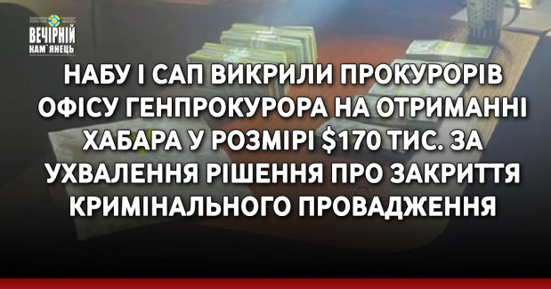 НАБУ і САП викрили прокурорів Офісу Генпрокурора на отриманні хабара у розмірі $170 тис. за ухвалення рішення про закриття кримінального провадження