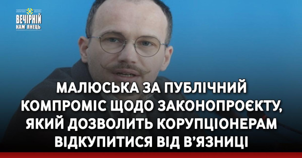Малюська за публічний компроміс щодо законопроєкту, який дозволить корупціонерам відкупитися від в’язниці, до 2-го читання