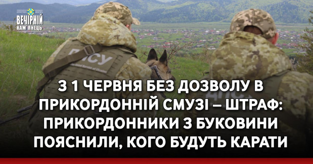 З 1 червня без дозволу в прикордонній смузі – штраф: прикордонники з Буковини пояснили, кого будуть карати