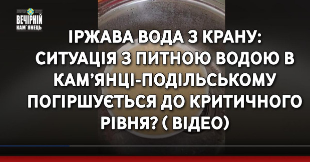 Іржава вода з крану: ситуація з питною водою в Кам’янці-Подільському погіршується до критичного рівня? ( ВІДЕО)