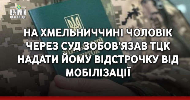На Хмельниччині чоловік через суд зобов’язав ТЦК надати йому відстрочку від мобілізації