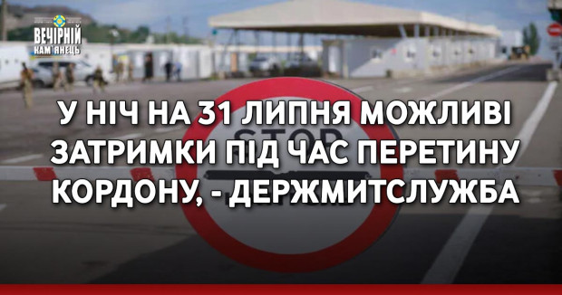 У ніч на 31 липня можливі затримки під час перетину кордону, - Держмитслужба
