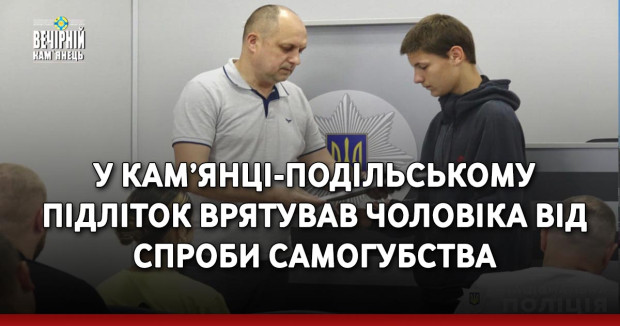 У Кам’янці-Подільському підліток врятував чоловіка від спроби самогубства