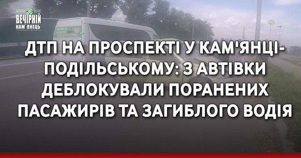 ДТП на проспекті у Кам'янці-Подільському: з автівки деблокували поранених пасажирів та загиблого водія