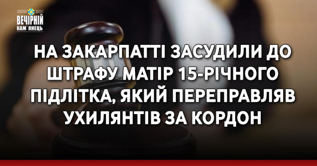 На Закарпатті засудили до штрафу матір 15-річного підлітка, який переправляв ухилянтів за кордон
