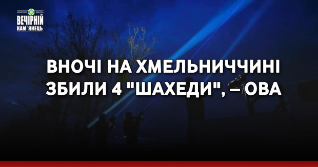 Вночі на Хмельниччині збили 4 "шахеди", – ОВА