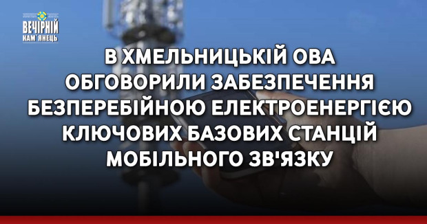 В Хмельницькій ОВА обговорили забезпечення безперебійною електроенергією ключових базових станцій мобільного зв'язку