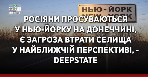 Росіяни просуваються у Нью-Йорку на Донеччині, є загроза втрати селища у найближчій перспективі, - DeepState