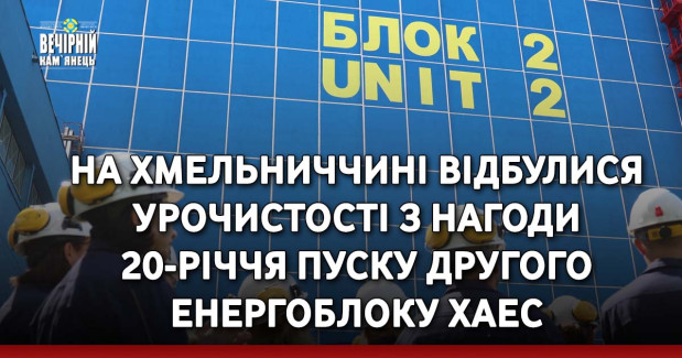 На Хмельниччині відбулися урочистості з нагоди 20-річчя пуску другого енергоблоку ХАЕС