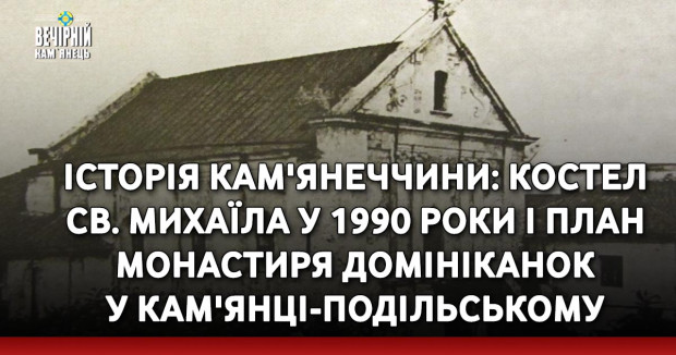 Історія Кам'янеччини: Костел св. Михаїла у 1990 роки і план монастиря домініканок у Кам'янці-Подільському