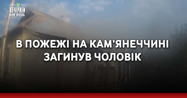 В пожежі на Кам’янеччині загинув чоловік