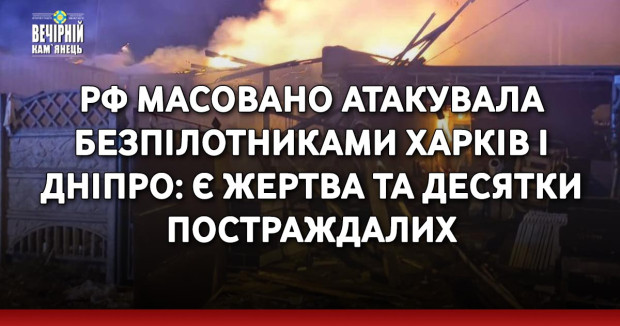 РФ масовано атакувала безпілотниками Харків і Дніпро: є жертва та десятки постраждалих