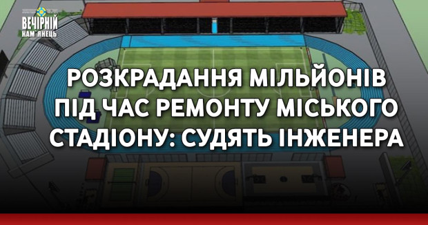 Розкрадання мільйонів під час ремонту міського стадіону: судять інженера