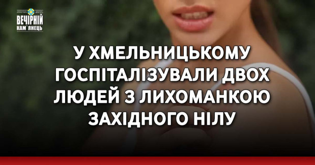 У Хмельницькому госпіталізували двох людей з лихоманкою Західного Нілу
