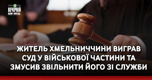 Житель Хмельниччини виграв суд у військової частини та змусив звільнити його зі служби