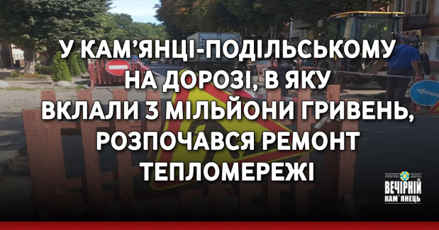 У Кам’янці-Подільському на дорозі, в яку вклали 3 мільйони гривень, розпочався ремонт тепломережі