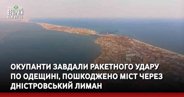 Окупанти завдали ракетного удару по Одещинi, пошкоджено міст через Дністровський лиман