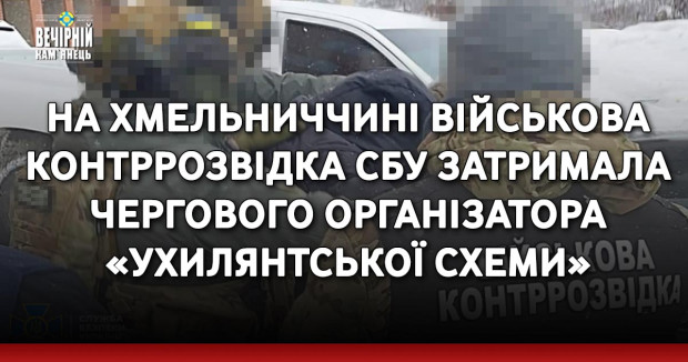 На Хмельниччині військова контррозвідка СБУ затримала чергового організатора «ухилянтської схеми»