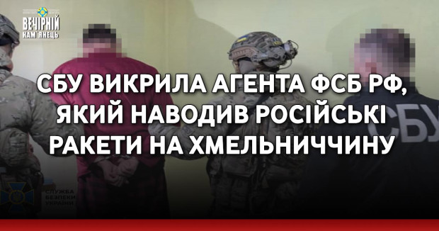 СБУ викрила агента фсб рф, який наводив російські ракети на Хмельниччину