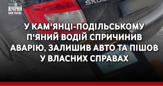 У Кам'янці-Подільському п'яний водій спричинив аварію, залишив авто та пішов у власних справах