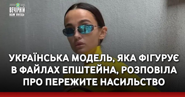 Українська модель, яка фігурує в файлах Епштейна, розповіла про пережите насильство