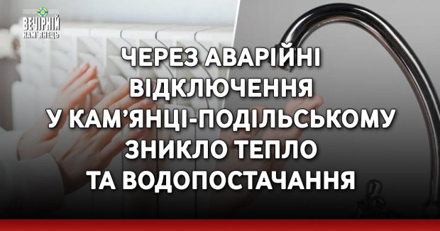 Через аварійні відключення у Кам’янці-Подільському зникло тепло та водопостачання