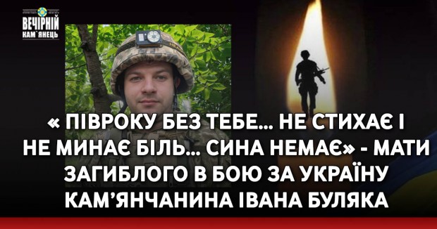 « Півроку без тебе… Не стихає і не минає біль… Сина немає» - мати загиблого в бою за Україну кам’янчанина Івана Буляка