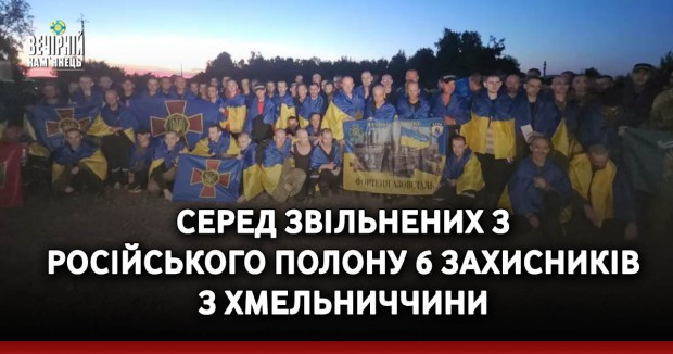 &nbsp;Серед звільнених з російського полону 6 захисників з Хмельниччини