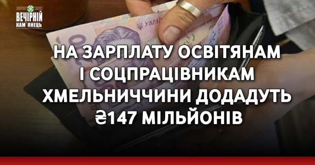 На зарплату освітянам і соцпрацівникам Хмельниччини додадуть ₴147 мільйонів